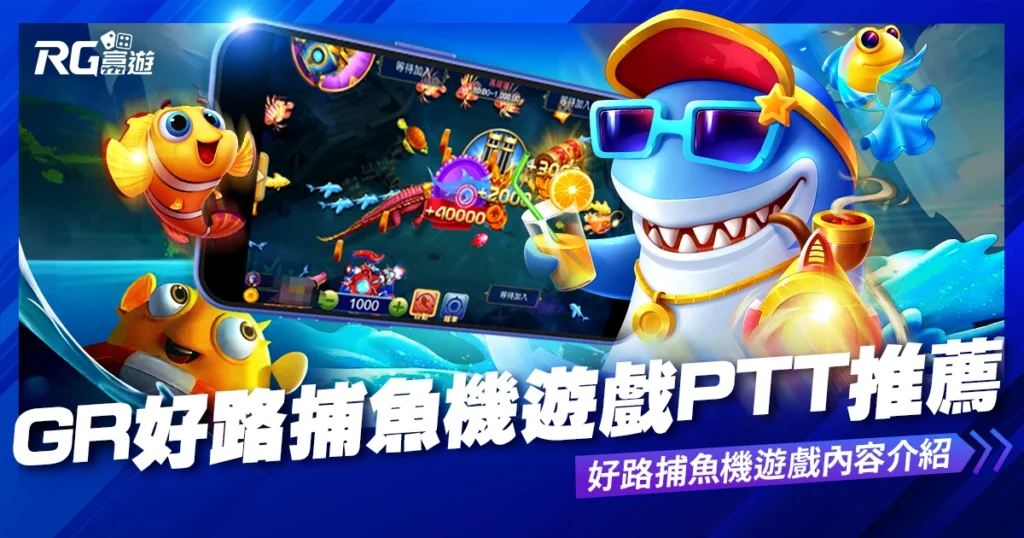 GR好路捕魚機遊戲PTT推薦，好路捕魚機遊戲內容介紹！