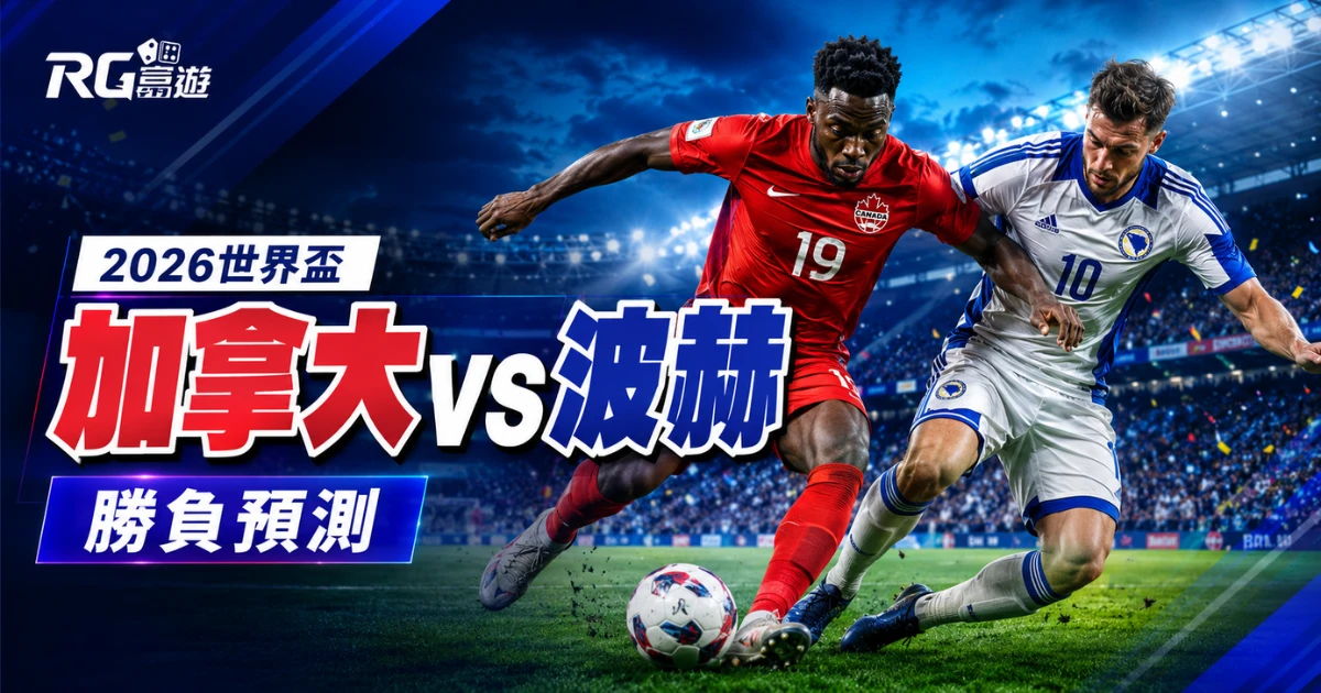 2026 世界盃加拿大 vs 波赫勝負預測：戰力比較與賽前完整分析