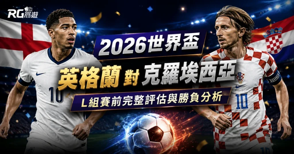2026世界盃英格蘭 vs 克羅埃西亞預測：L組賽前完整評估與勝負分析
